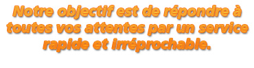 Notre objectif est de répondre à toutes vos attentes par un service rapide et irréprochable.